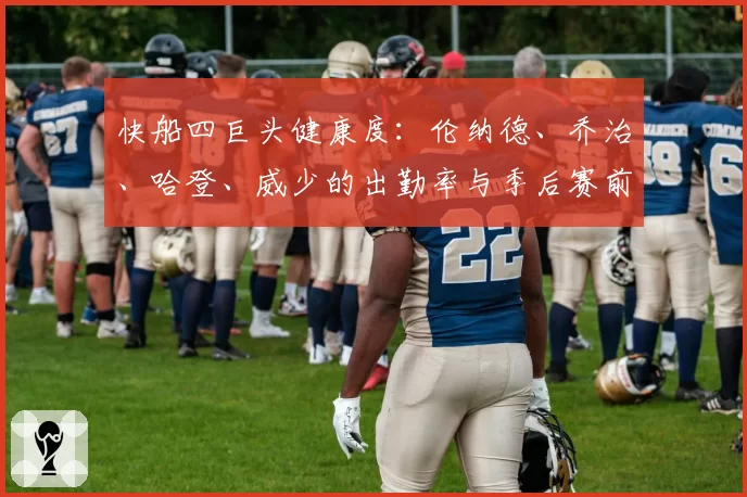 快船四巨头健康度:伦纳德、乔治、哈登、威少的出勤率与季后赛前景关联