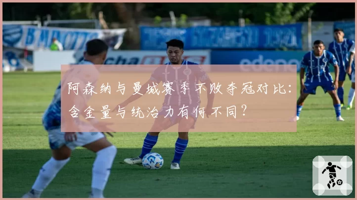 阿森纳与曼城赛季不败夺冠对比:含金量与统治力有何不同?