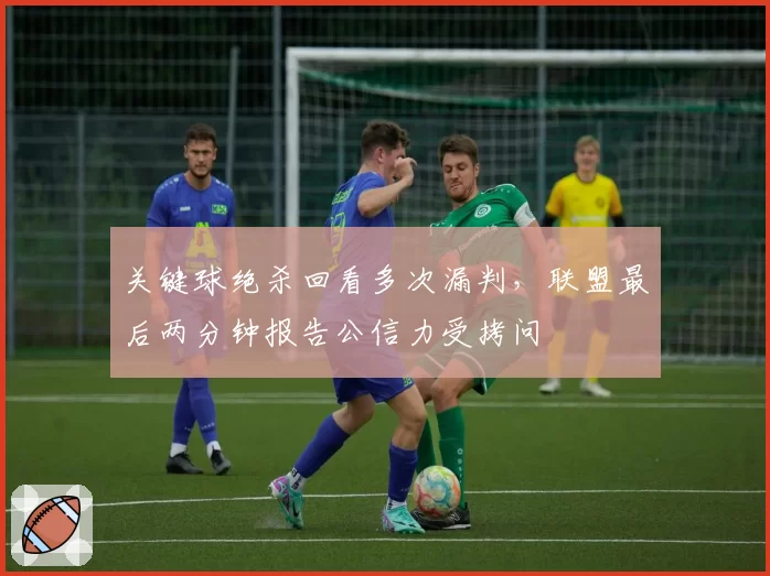 关键球绝杀回看多次漏判，联盟最后两分钟报告公信力受拷问