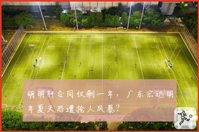 胡明轩合同仅剩一年，广东宏远明年夏天恐遭抢人风暴？