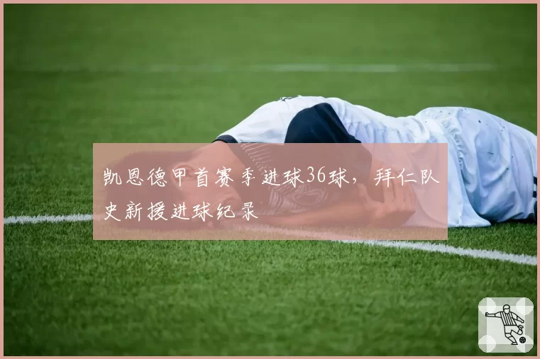 凯恩德甲首赛季进球36球，拜仁队史新援进球纪录