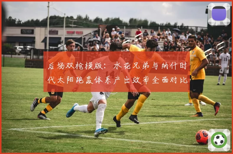 后场双枪模版：水花兄弟与纳什时代太阳跑轰体系产出效率全面对比