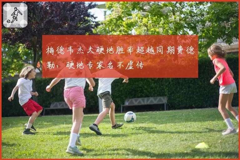 梅德韦杰夫硬地胜率超越同期费德勒,硬地专家名不虚传