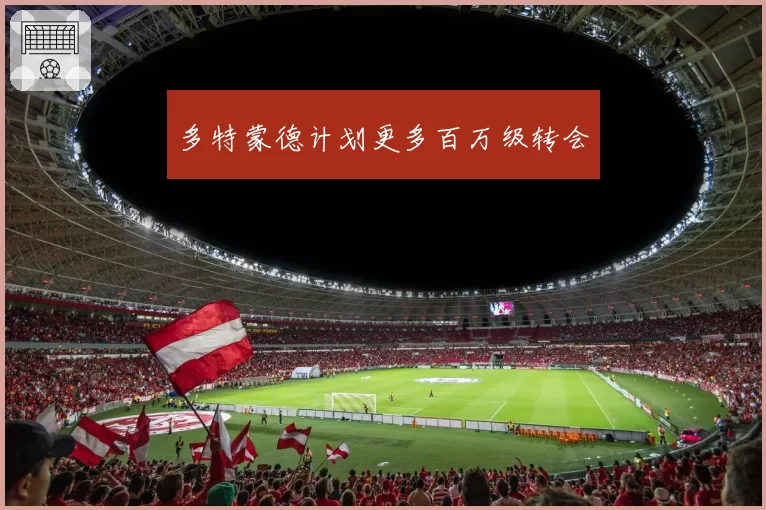 多特蒙德计划更多百万级转会