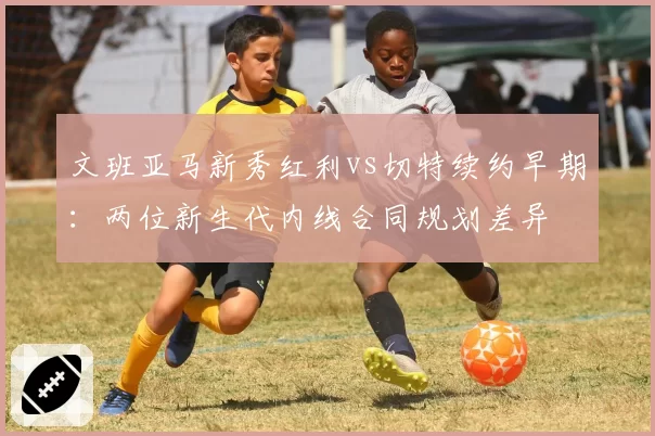 文班亚马新秀红利vs切特续约早期：两位新生代内线合同规划差异