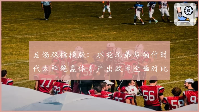 后场双枪模版：水花兄弟与纳什时代太阳跑轰体系产出效率全面对比