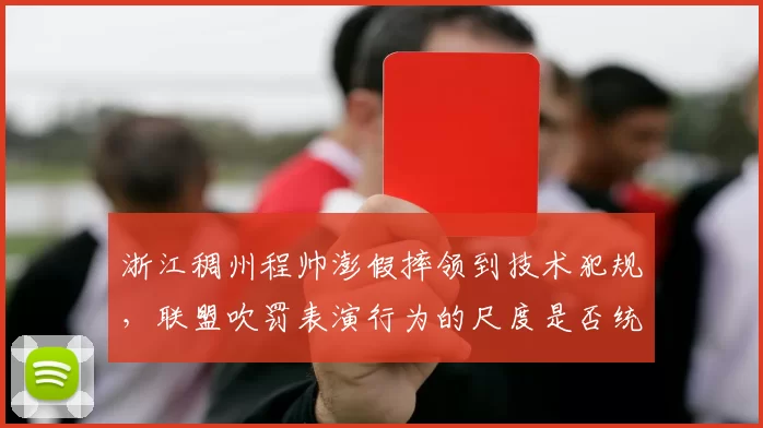 浙江稠州程帅澎假摔领到技术犯规，联盟吹罚表演行为的尺度是否统一？