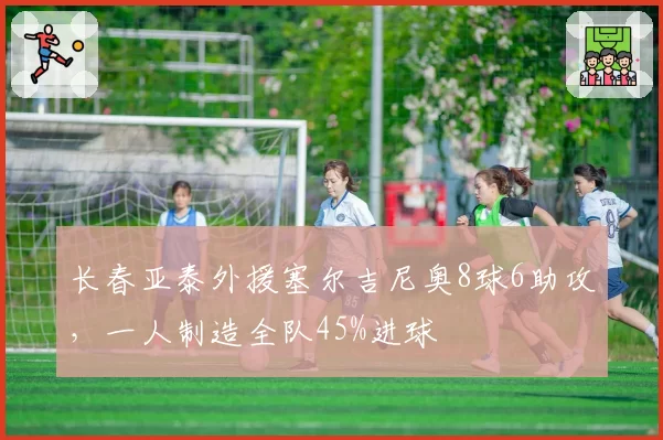 长春亚泰外援塞尔吉尼奥8球6助攻,一人制造全队45%进球