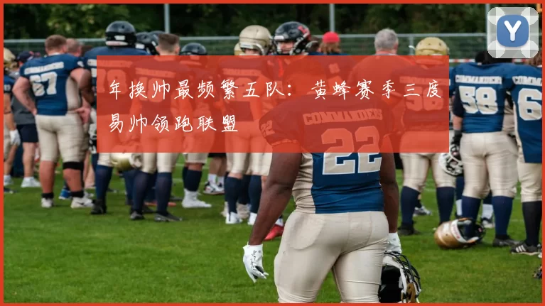 年换帅最频繁五队：黄蜂赛季三度易帅领跑联盟