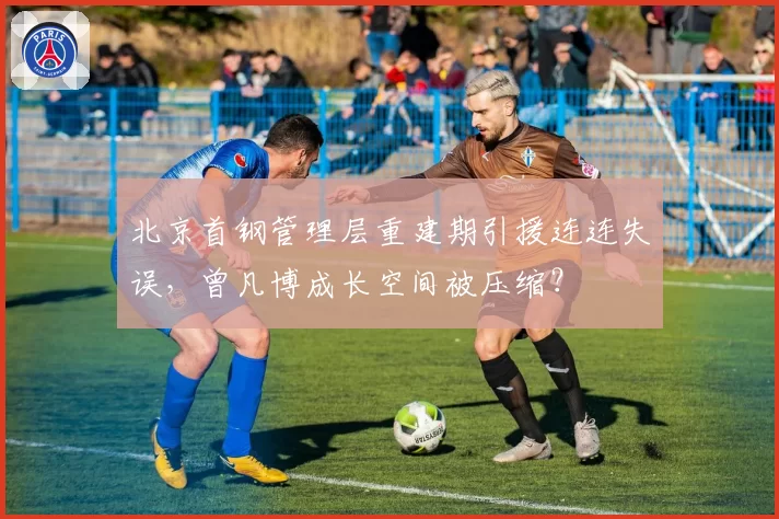 北京首钢管理层重建期引援连连失误，曾凡博成长空间被压缩？