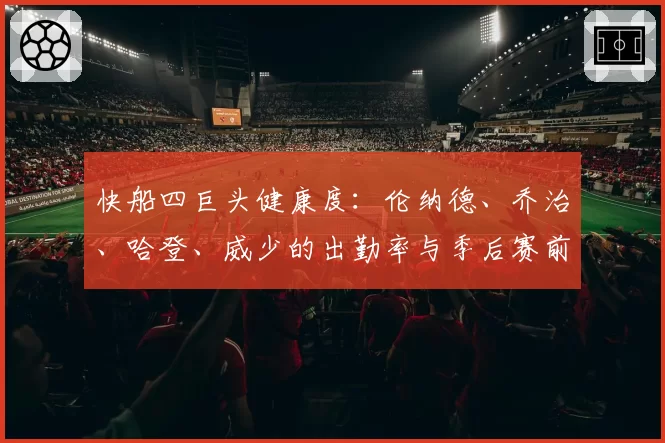 快船四巨头健康度:伦纳德、乔治、哈登、威少的出勤率与季后赛前景关联
