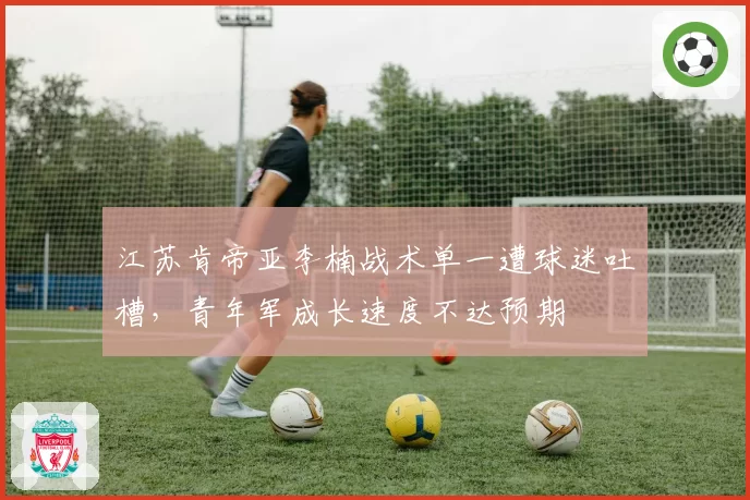 江苏肯帝亚李楠战术单一遭球迷吐槽,青年军成长速度不达预期