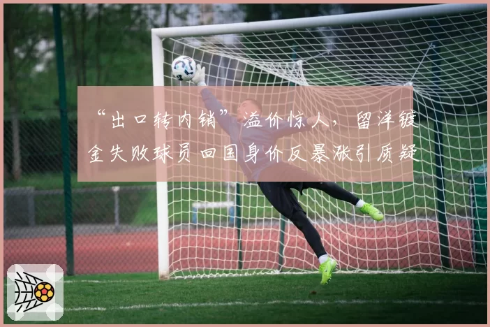 “出口转内销”溢价惊人，留洋镀金失败球员回国身价反暴涨引质疑