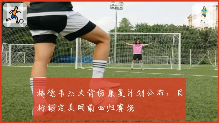 梅德韦杰夫背伤康复计划公布,目标锁定美网前回归赛场