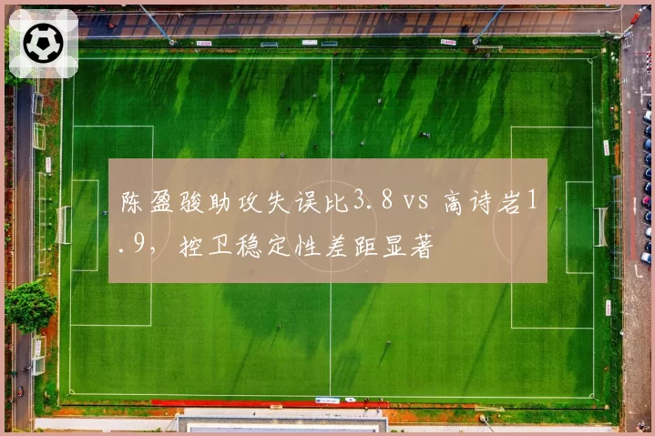 陈盈骏助攻失误比3.8 vs 高诗岩1.9，控卫稳定性差距显著