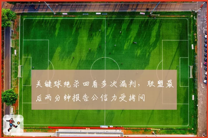 关键球绝杀回看多次漏判,联盟最后两分钟报告公信力受拷问