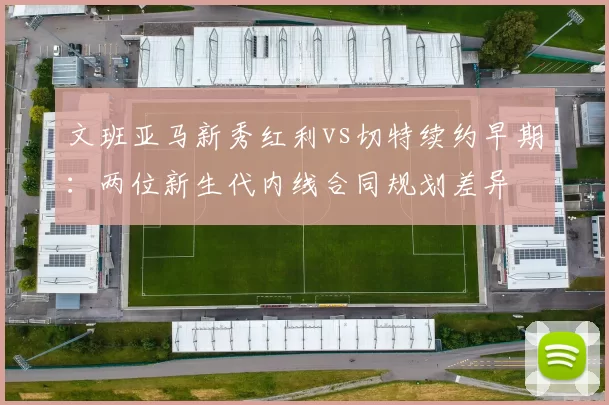 文班亚马新秀红利vs切特续约早期：两位新生代内线合同规划差异